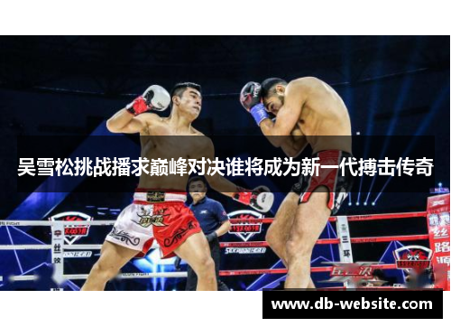 吴雪松挑战播求巅峰对决谁将成为新一代搏击传奇