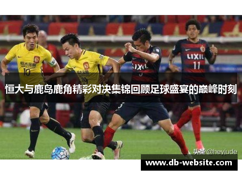 恒大与鹿岛鹿角精彩对决集锦回顾足球盛宴的巅峰时刻